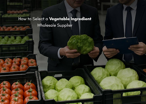 How to Select a Vegetable Ingredient Wholesale Supplier